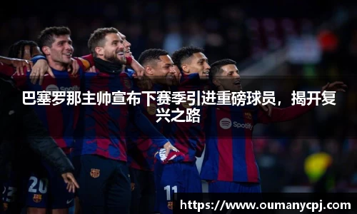 巴塞罗那主帅宣布下赛季引进重磅球员，揭开复兴之路