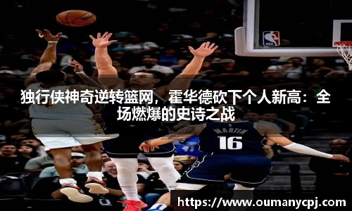 独行侠神奇逆转篮网，霍华德砍下个人新高：全场燃爆的史诗之战