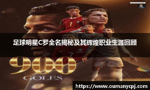 足球明星C罗全名揭秘及其辉煌职业生涯回顾
